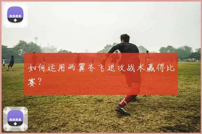 如何运用两翼齐飞进攻战术赢得比赛？