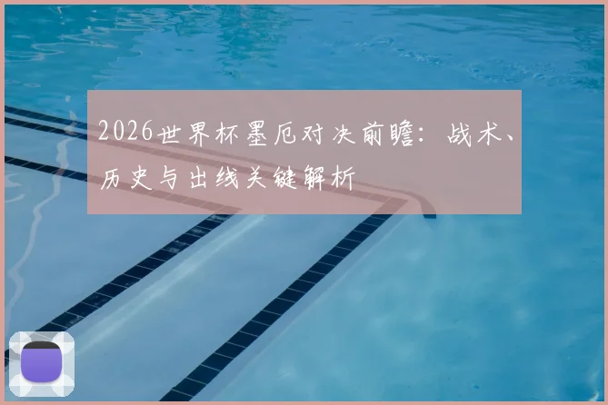 2026世界杯墨厄对决前瞻：战术、历史与出线关键解析