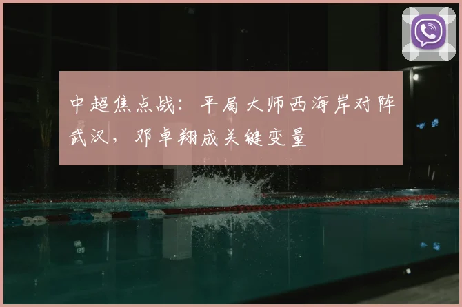中超焦点战：平局大师西海岸对阵武汉，邓卓翔成关键变量