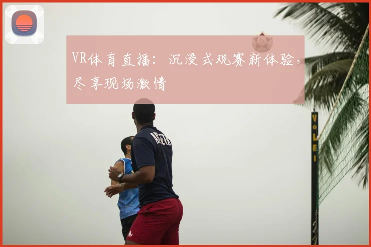 VR体育直播：沉浸式观赛新体验，尽享现场激情