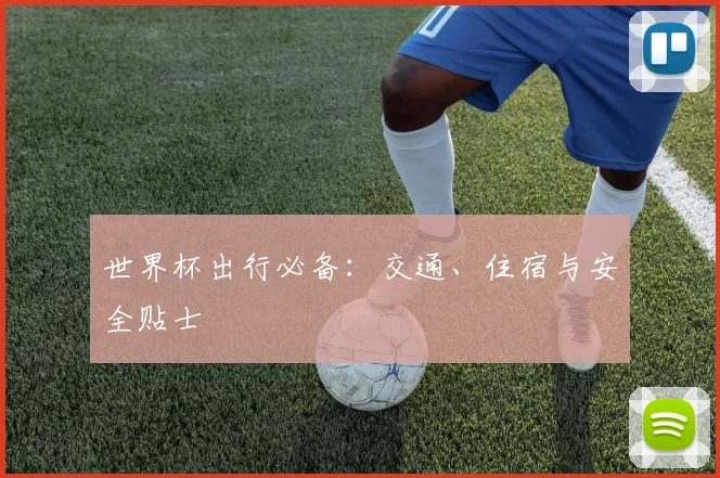 世界杯出行必备：交通、住宿与安全贴士