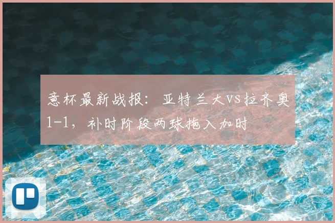 意杯最新战报：亚特兰大vs拉齐奥1-1，补时阶段两球拖入加时