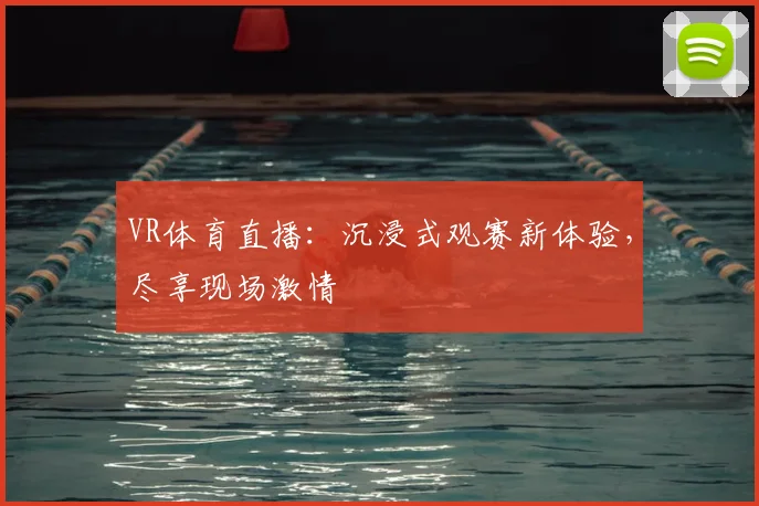 VR体育直播：沉浸式观赛新体验，尽享现场激情