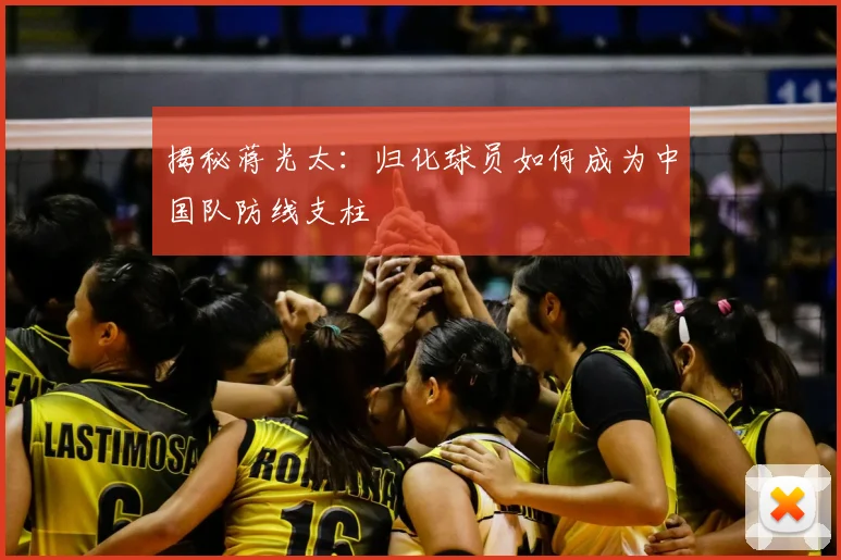 揭秘蒋光太：归化球员如何成为中国队防线支柱
