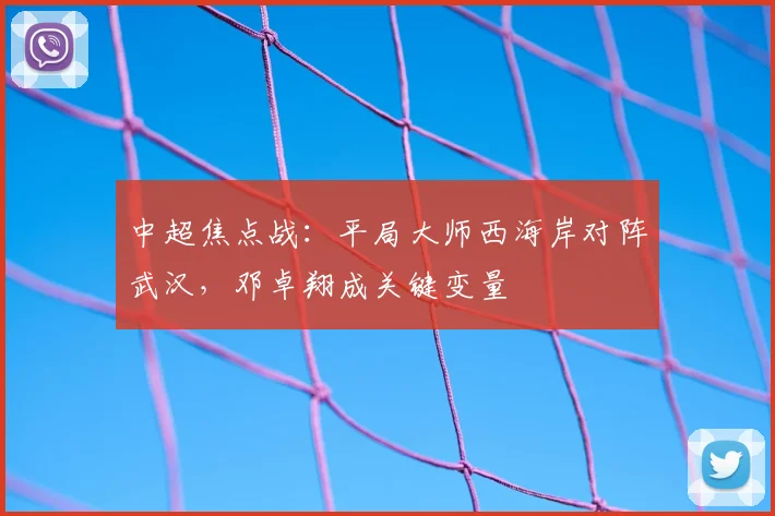 中超焦点战：平局大师西海岸对阵武汉，邓卓翔成关键变量