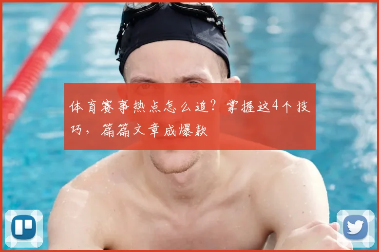 体育赛事热点怎么追？掌握这4个技巧，篇篇文章成爆款