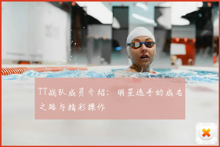 TT战队成员介绍：明星选手的成名之路与精彩操作