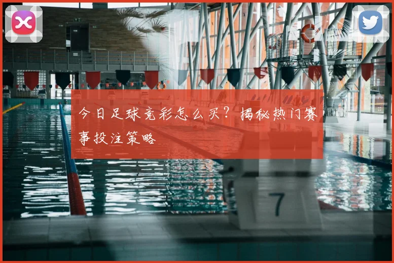 今日足球竞彩怎么买？揭秘热门赛事投注策略