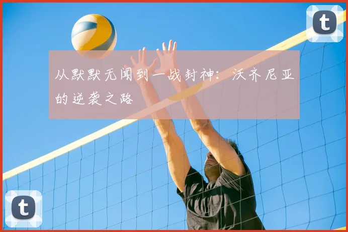 从默默无闻到一战封神：沃齐尼亚的逆袭之路