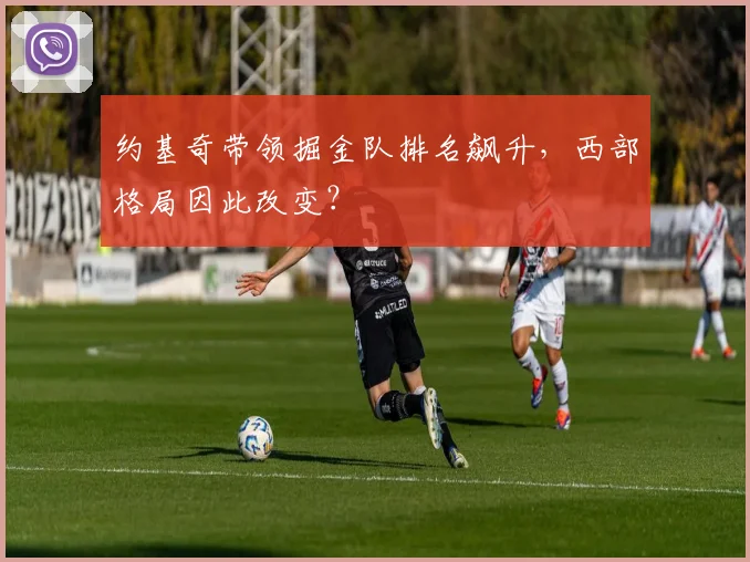 约基奇带领掘金队排名飙升，西部格局因此改变？