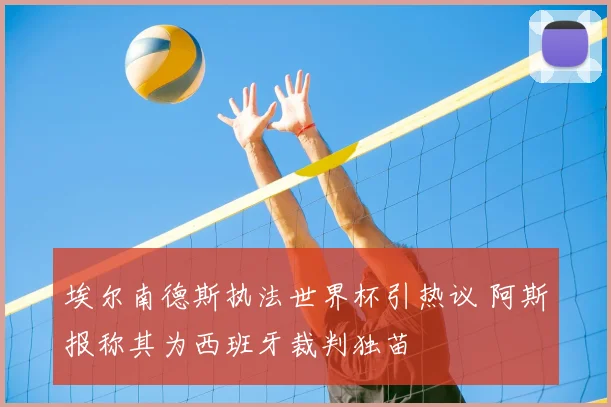埃尔南德斯执法世界杯引热议 阿斯报称其为西班牙裁判独苗