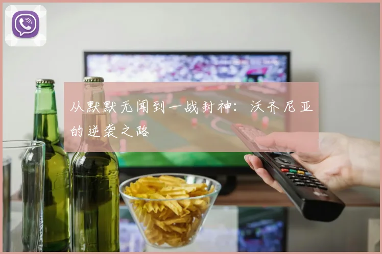 从默默无闻到一战封神：沃齐尼亚的逆袭之路