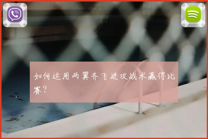 如何运用两翼齐飞进攻战术赢得比赛？